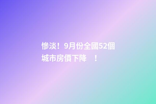 慘淡！9月份全國52個城市房價下降！